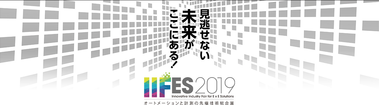 見逃せない未来がここにある！ IIFES2019 Innovative Industry Fair for E x E Solutions オートメーションと計測の先端技術総合展