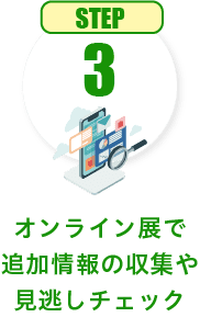 STEP3 オンライン展で追加情報の収集や見逃しチェック