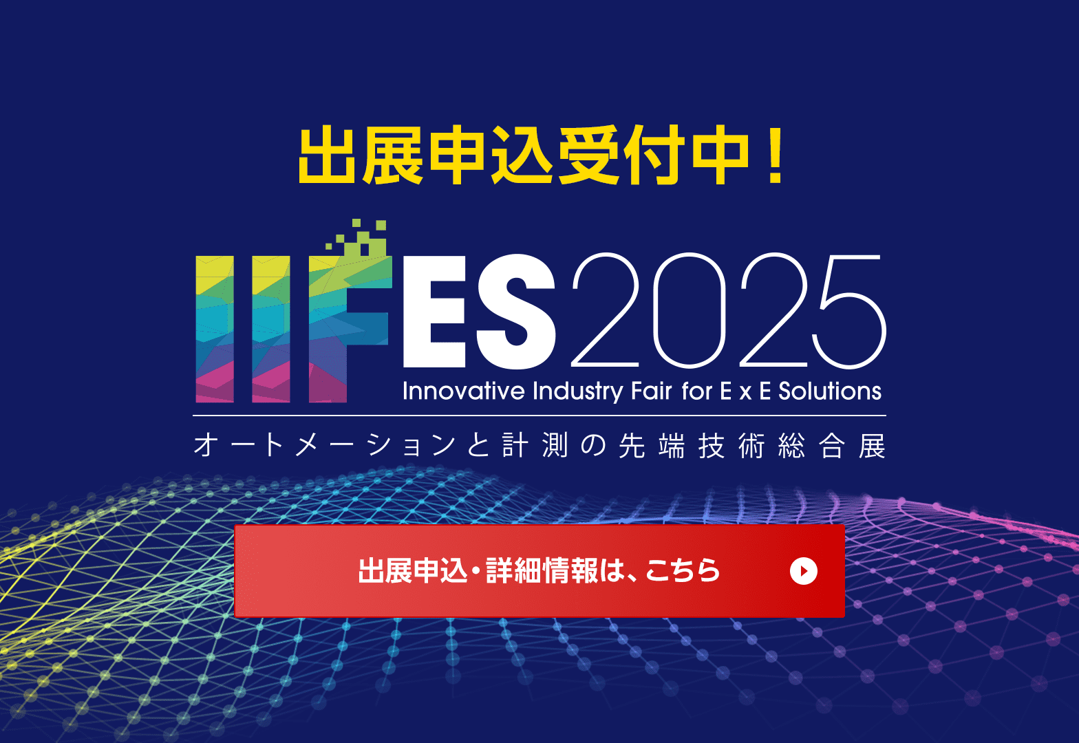出展申込受付中！ IIFES2025 オートメーションと計測の最先端技術総合展 出展申込・詳細情報は、こちら